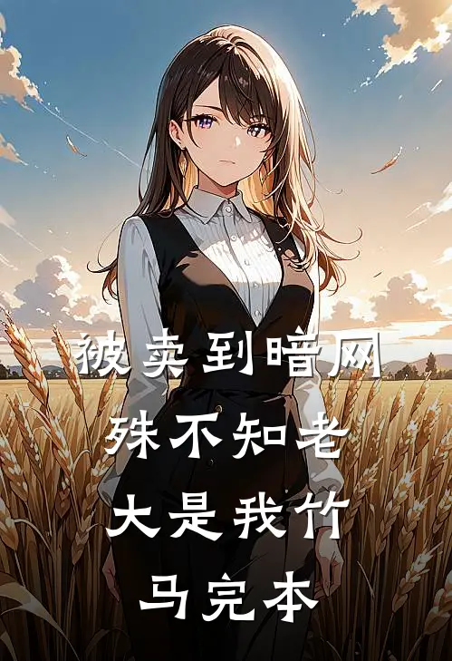 被卖到暗网，殊不知老大是我竹马完本