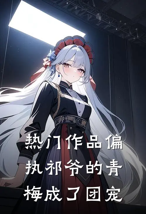 热门作品偏执祁爷的青梅成了团宠