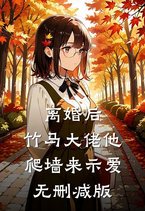 离婚后，竹马大佬他爬墙来示爱无删减版