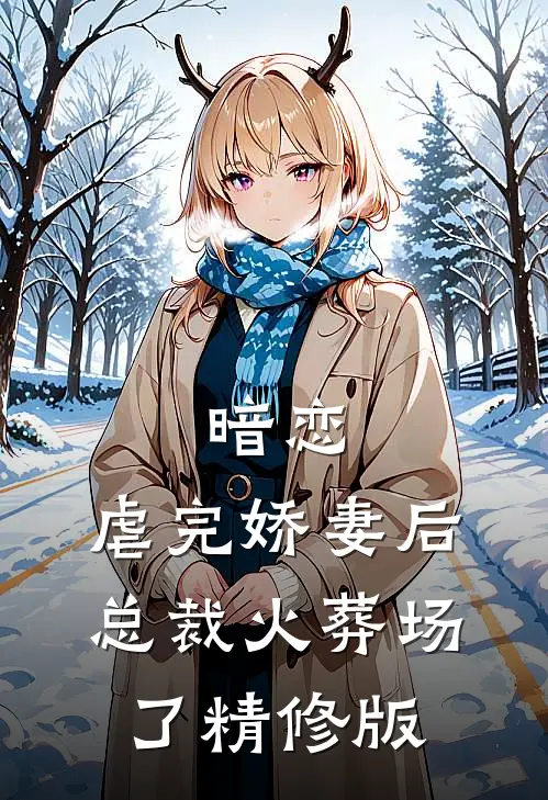 暗恋：虐完娇妻后，总裁火葬场了精修版