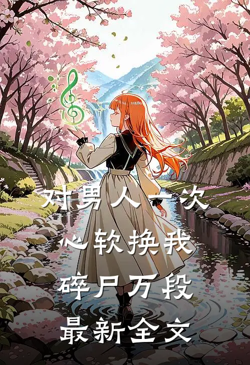 对男人一次心软换我碎尸万段最新全文