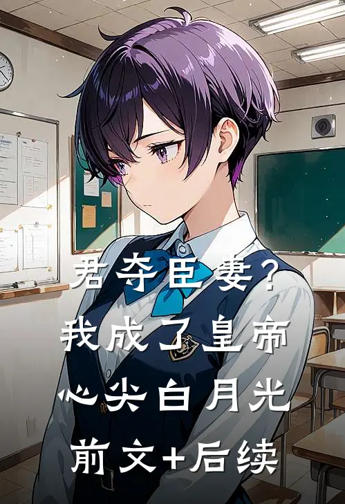 君夺臣妻？我成了皇帝心尖白月光前文+后续