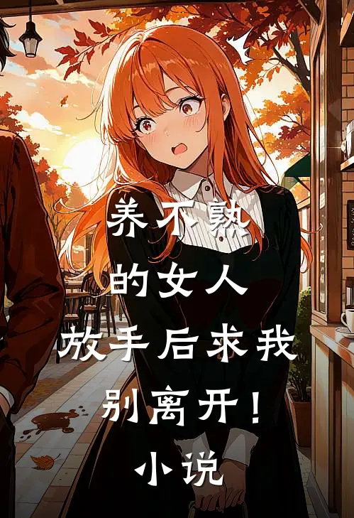养不熟的女人，放手后求我别离开！小说
