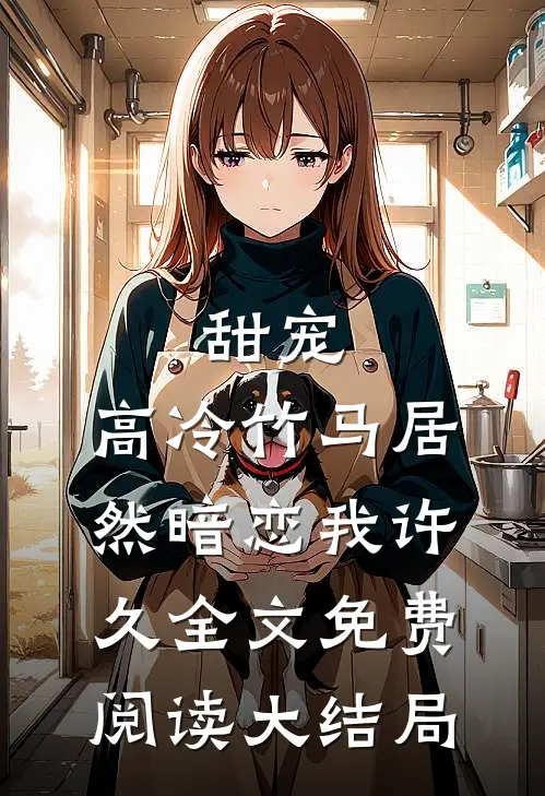 甜宠：高冷竹马居然暗恋我许久全文免费阅读大结局