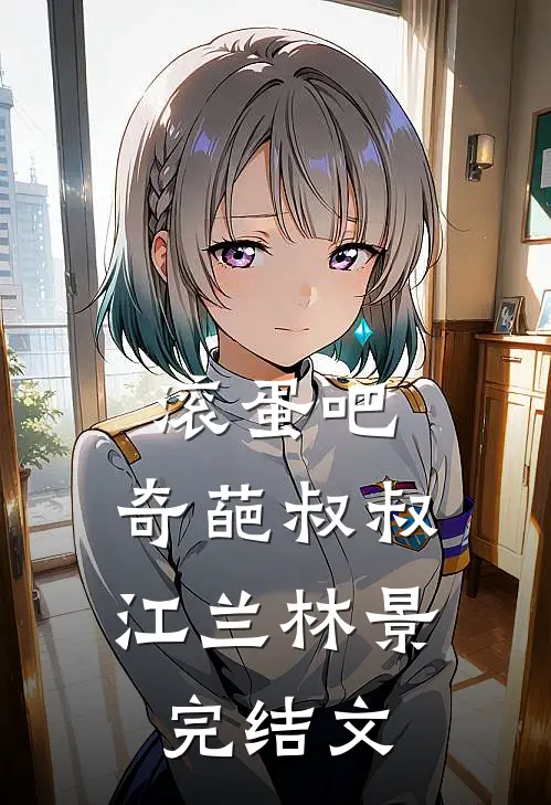 滚蛋吧，奇葩叔叔江兰林景完结文