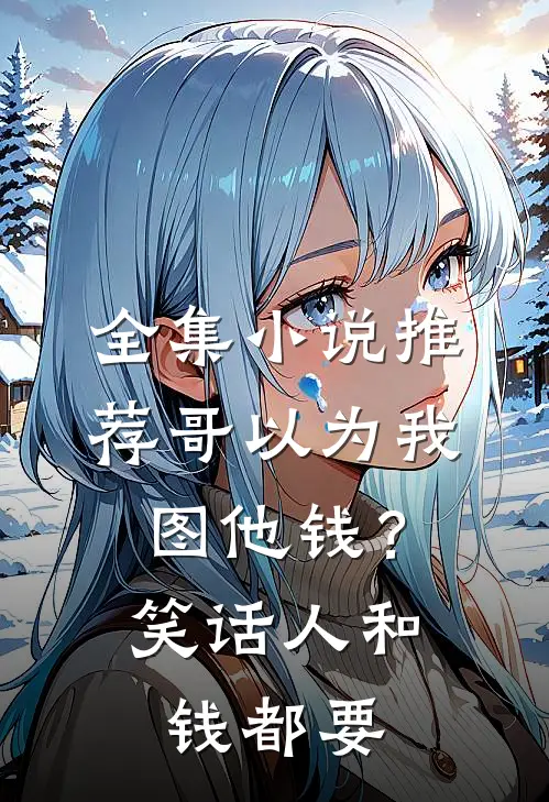 全集小说推荐哥以为我图他钱？笑话，人和钱都要