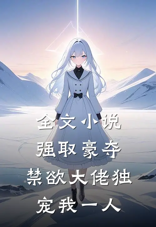 全文小说强取豪夺：禁欲大佬独宠我一人
