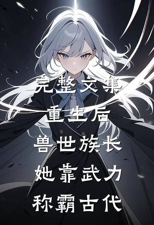完整文集重生后，兽世族长她靠武力称霸古代