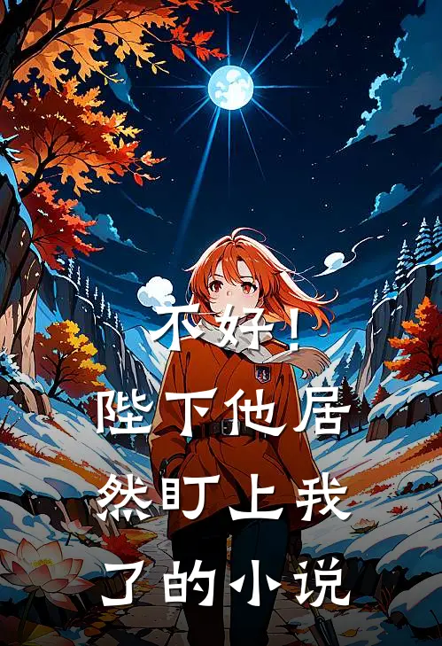 不好！陛下他居然盯上我了的小说