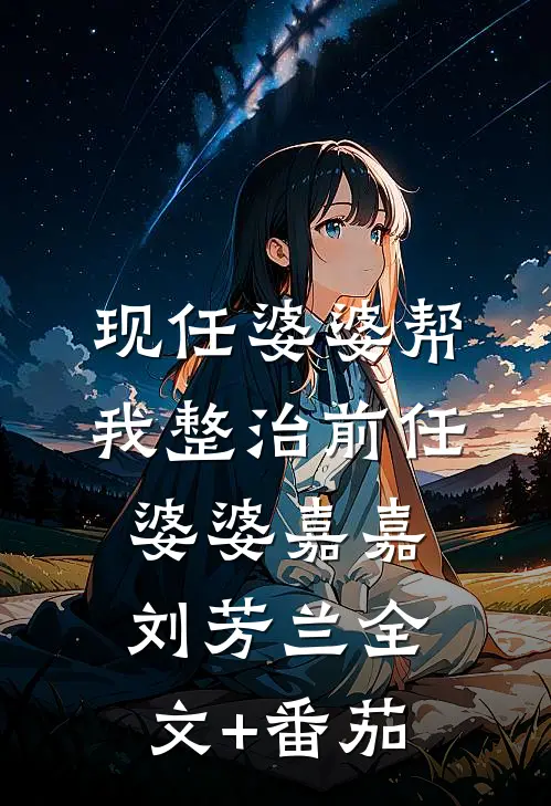 现任婆婆帮我整治前任婆婆嘉嘉刘芳兰全文+番茄
