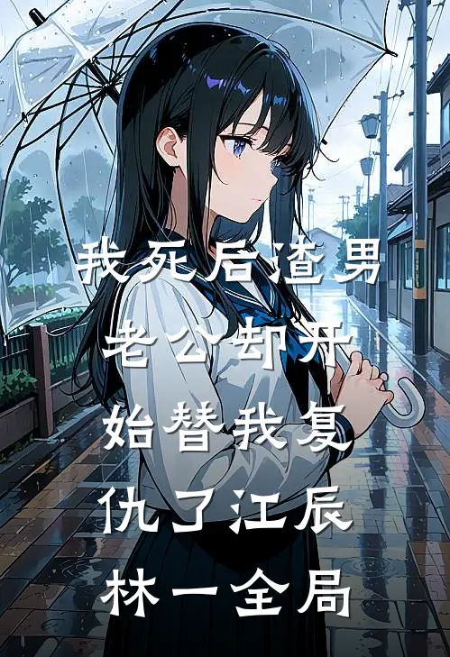 我死后渣男老公却开始替我复仇了江辰林一全局