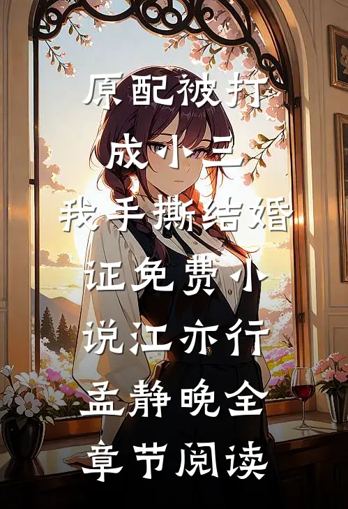 原配被打成小三，我手撕结婚证免费小说江亦行孟静晚全章节阅读
