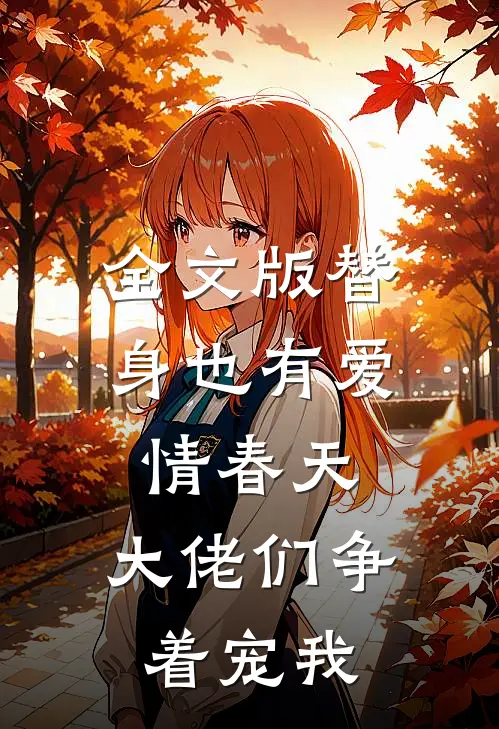 全文版替身也有爱情春天：大佬们争着宠我