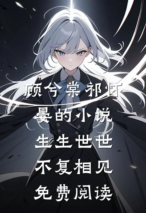 顾兮棠祁怀晏的小说生生世世，不复相见免费阅读