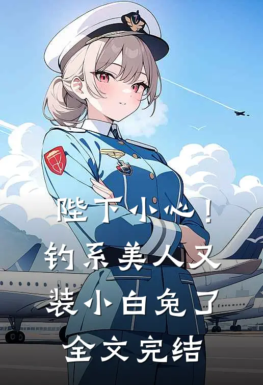 陛下小心！钓系美人又装小白兔了全文完结