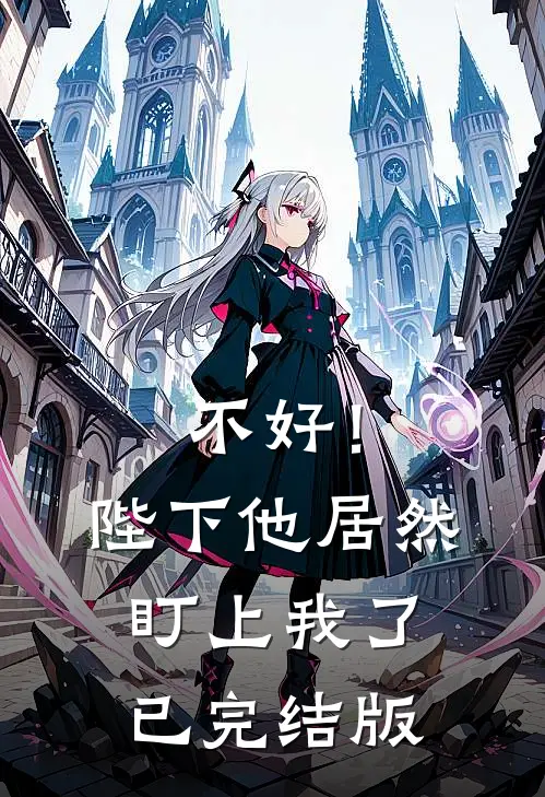 不好！陛下他居然盯上我了已完结版