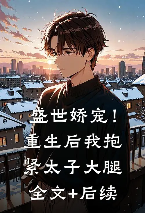 盛世娇宠！重生后我抱紧太子大腿全文+后续