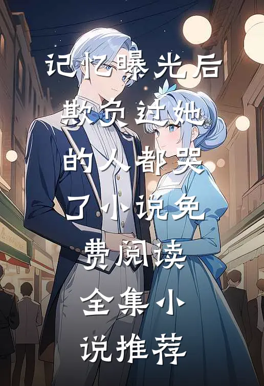 记忆曝光后,欺负过她的人都哭了小说免费阅读全集小说推荐
