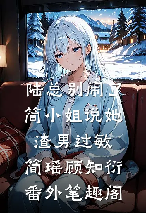 陆总别闹了，简小姐说她渣男过敏：简瑶顾知衍番外笔趣阁