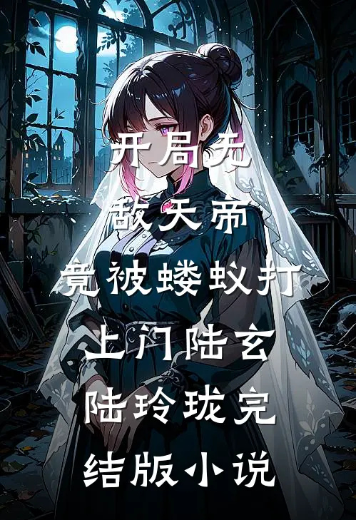 开局无敌天帝，竟被蝼蚁打上门陆玄陆玲珑完结版小说