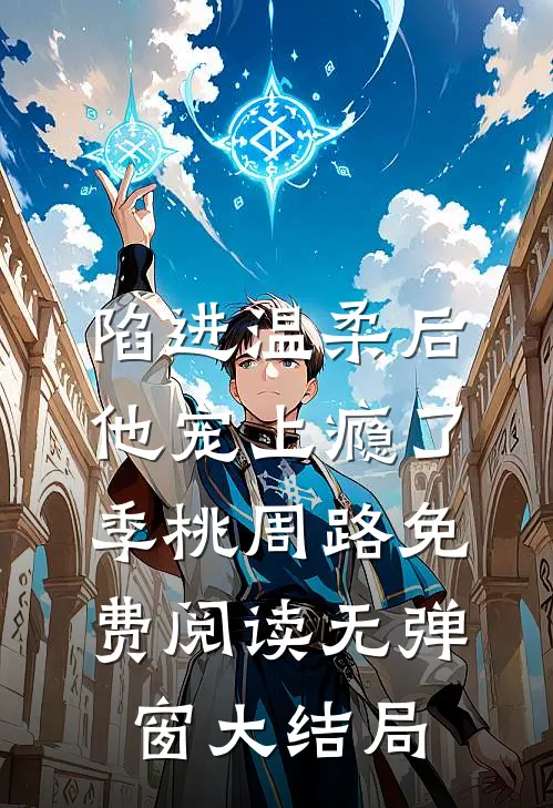 陷进温柔后，他宠上瘾了季桃周路免费阅读无弹窗大结局_