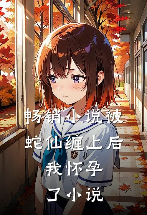 畅销小说被蛇仙缠上后,我怀孕了小说