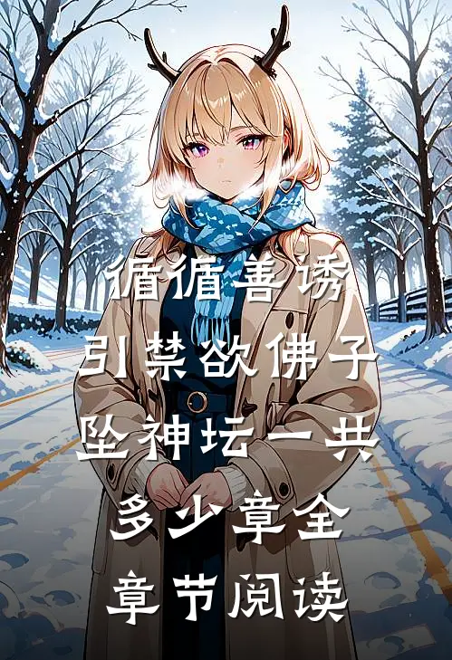 循循善诱,引禁欲佛子坠神坛一共多少章全章节阅读