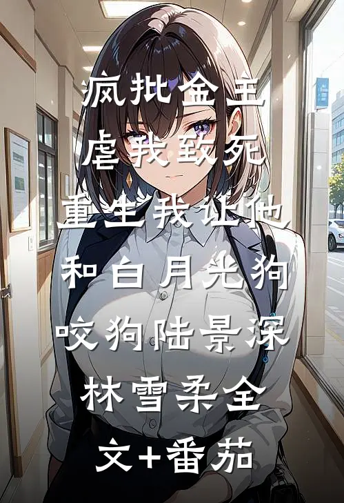 疯批金主虐我致死，重生我让他和白月光狗咬狗陆景深林雪柔全文+番茄