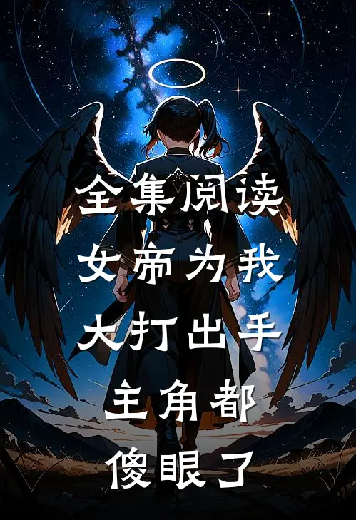 全集阅读女帝为我大打出手，主角都傻眼了