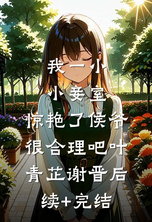 我一小小妾室，惊艳了侯爷很合理吧叶青芷谢晋后续+完结