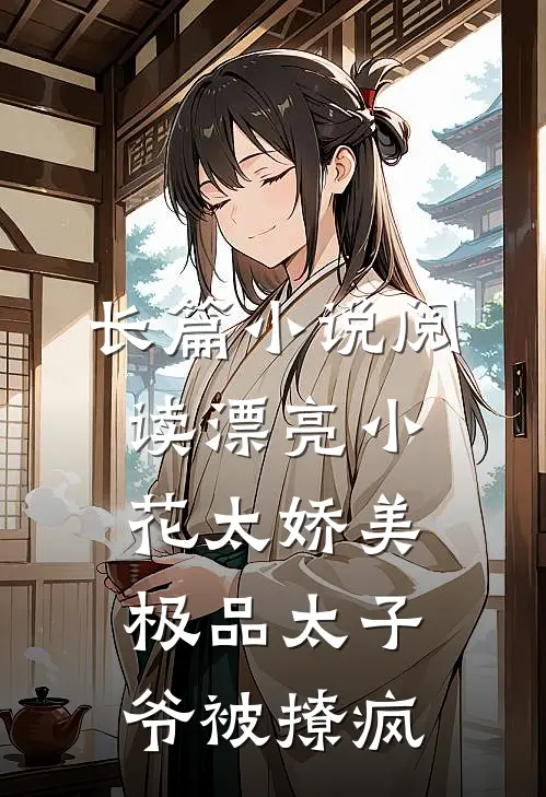 长篇小说阅读漂亮小花太娇美，极品太子爷被撩疯