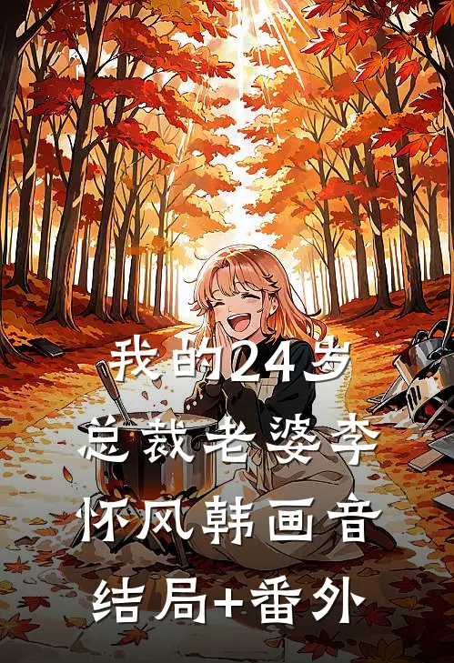 我的24岁总裁老婆李怀风韩画音结局+番外