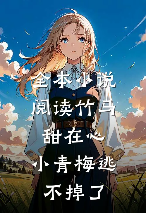 全本小说阅读竹马甜在心，小青梅逃不掉了