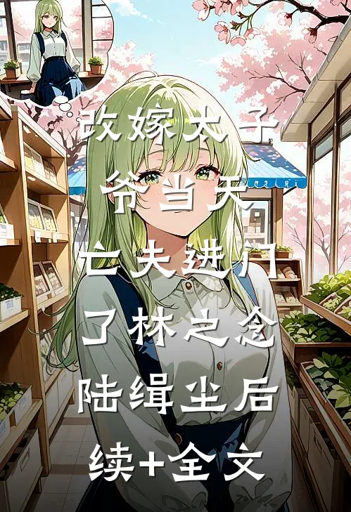 改嫁太子爷当天，亡夫进门了林之念陆缉尘后续+全文
