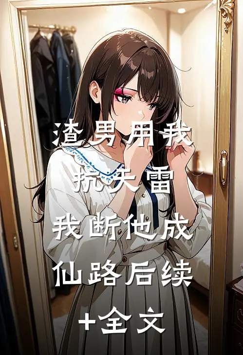渣男用我抗天雷，我断他成仙路后续+全文