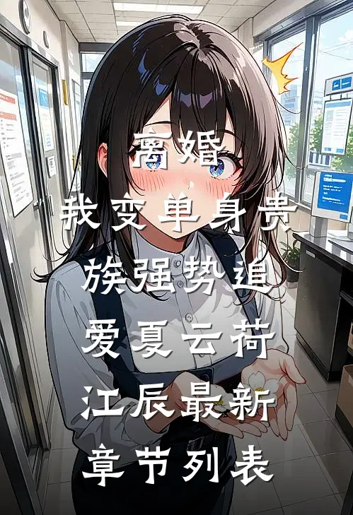 离婚：我变单身贵族强势追爱夏云荷江辰最新章节列表