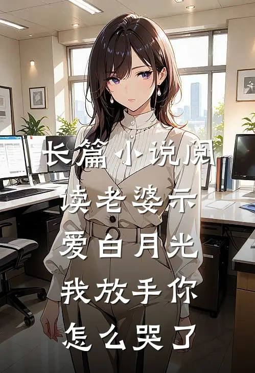 长篇小说阅读老婆示爱白月光，我放手你怎么哭了
