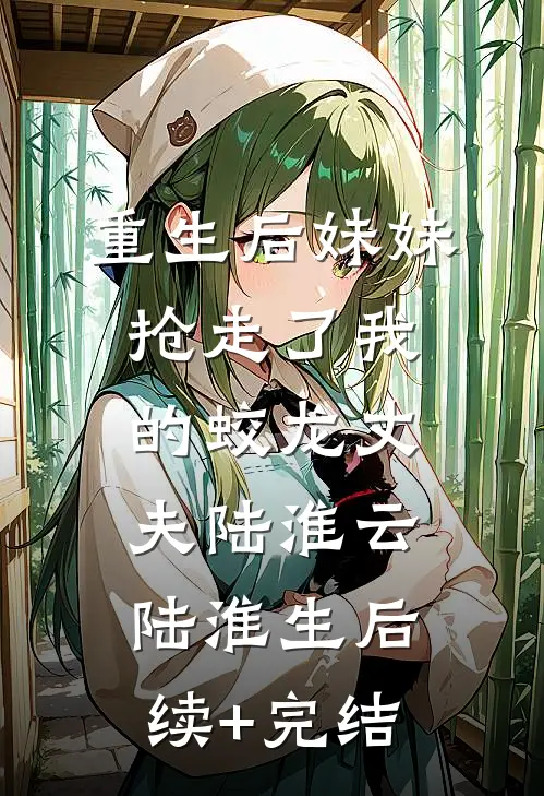 重生后妹妹抢走了我的蛟龙丈夫陆淮云陆淮生后续+完结