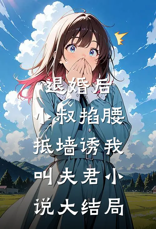 退婚后，小叔掐腰抵墙诱我叫夫君小说大结局
