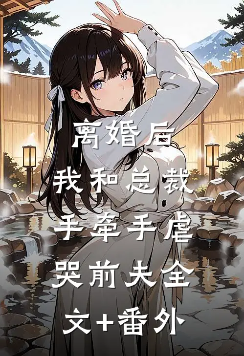 离婚后，我和总裁手牵手虐哭前夫全文+番外