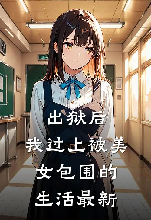 出狱后，我过上被美女包围的生活最新