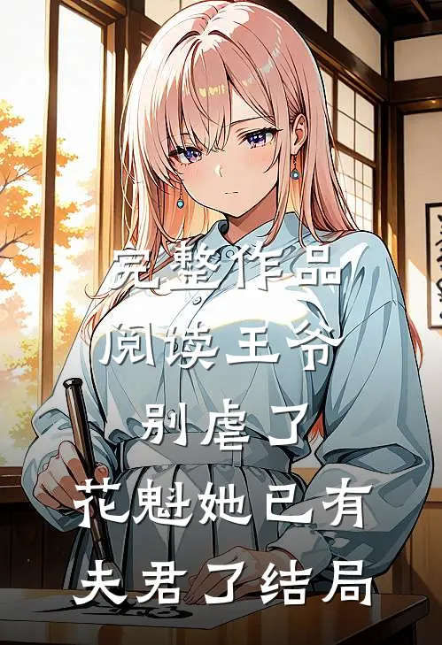 完整作品阅读王爷别虐了,花魁她已有夫君了结局