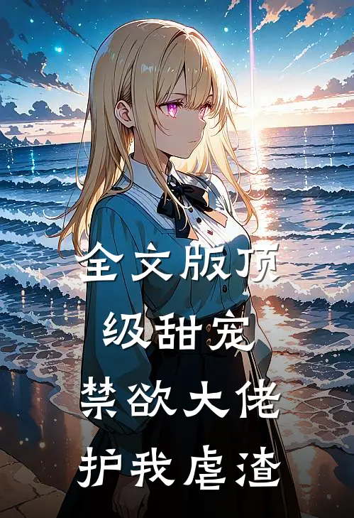 全文版顶级甜宠：禁欲大佬护我虐渣