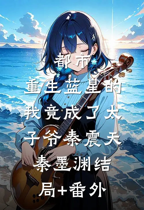 都市：重生蓝星的我竟成了太子爷秦震天秦墨渊结局+番外