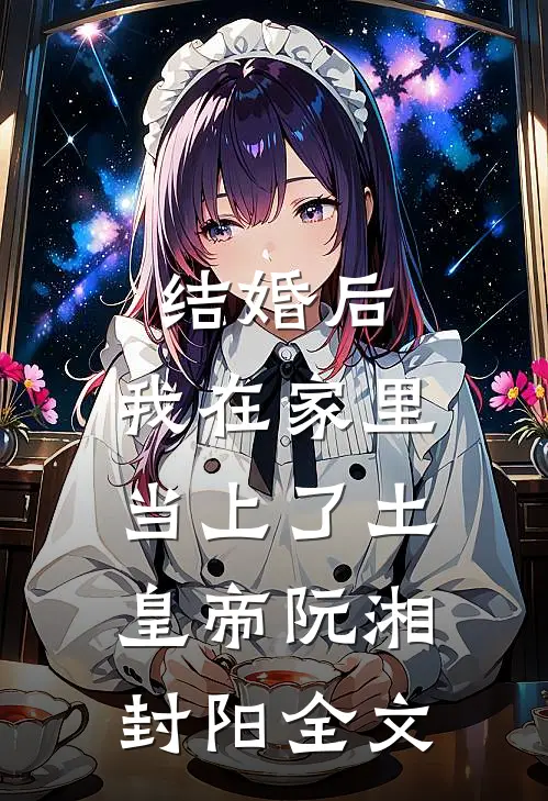 结婚后，我在家里当上了土皇帝阮湘封阳全文