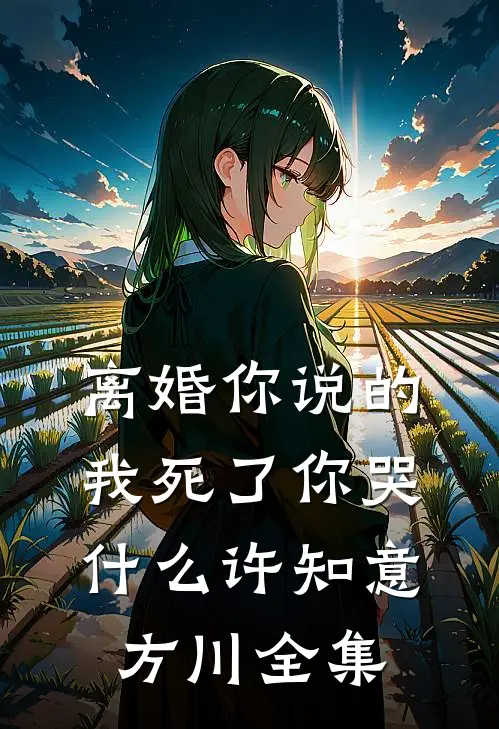 离婚你说的，我死了你哭什么许知意方川 全集