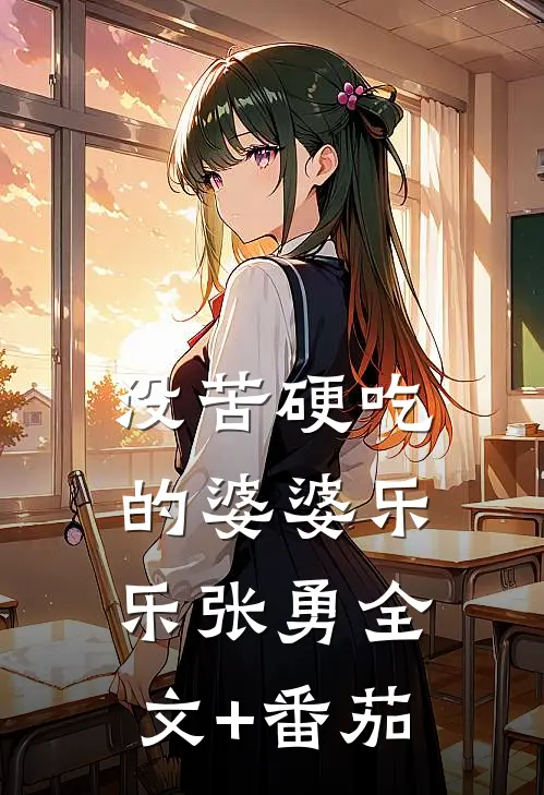 没苦硬吃的婆婆乐乐张勇全文+番茄