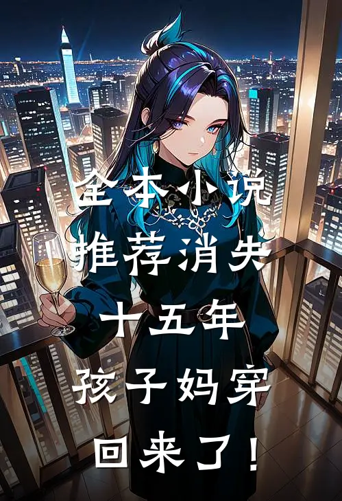 全本小说推荐消失十五年，孩子妈穿回来了！