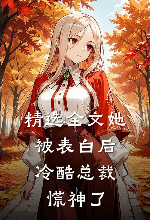 精选全文她被表白后，冷酷总裁慌神了