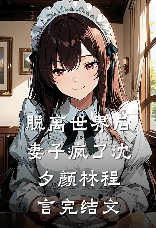 脱离世界后，妻子疯了沈夕颜林程言完结文